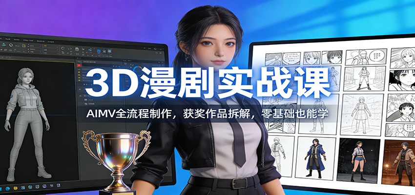 3D漫剧实战课:AIMV全流程制作,获奖作品拆解,零基础也能学-优优云网创