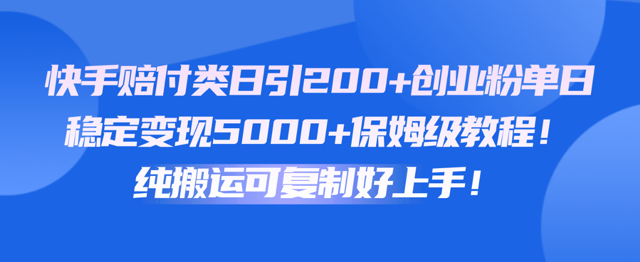 快手赔付类日引200+创业粉,单日稳定变现5000+保姆级教程!纯搬运可复制好上手!-优优云网创