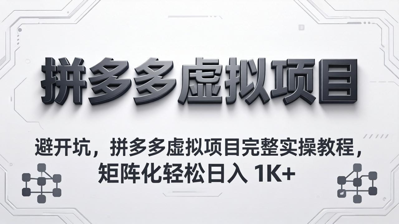避开坑,拼多多虚拟项目完整实操教程,矩阵化轻松日入 1K+-优优云网创