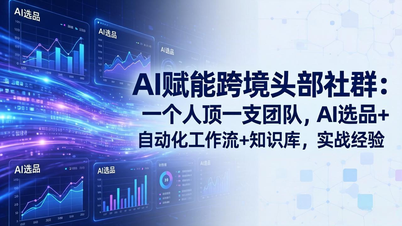 AI赋能跨境头部社群-更新6月:一个人顶一支团队,AI选品+自动化工作流+知识库,实战经验-优优云网创