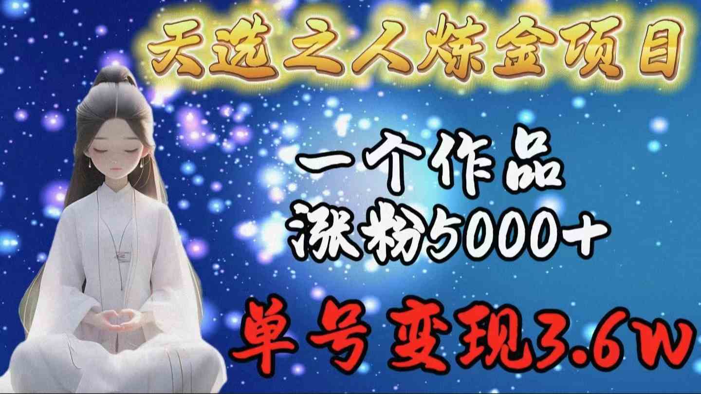 (9693期)天选之人炼金项目,一个作品涨粉5000+,单号变现3.6w-优优云网创