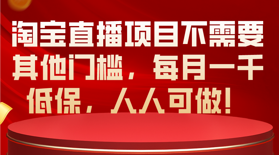 (10614期)淘宝直播项目不需要其他门槛,每月一千低保,人人可做!-优优云网创