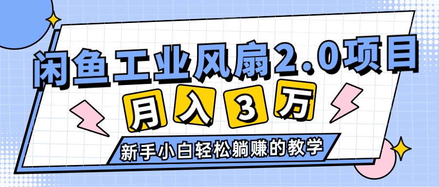 (11002期)2024年6月最新闲鱼工业风扇2.0项目,轻松月入3W+,新手小白躺赚的教学-优优云网创
