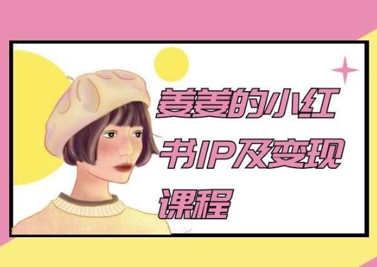 姜姜的小红书IP及变现课程,姜姜小红书2024-优优云网创