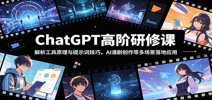 ChatGPT高阶研修课:解析工具原理与提示词技巧,AI漫剧创作等多场景落地应用-优优云网创