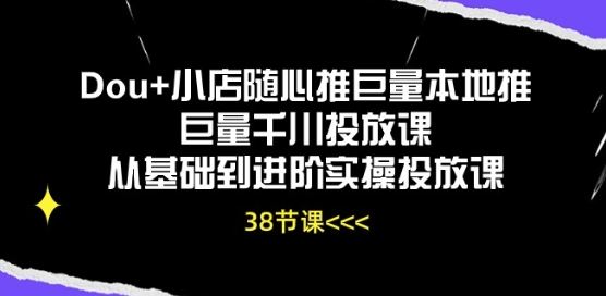 Dou+小店随心推巨量本地推巨量千川投放课从基础到进阶实操投放课-优优云网创
