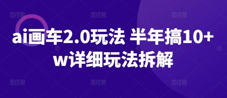 ai画车2.0玩法 半年搞10+w详细玩法拆解【揭秘】-优优云网创
