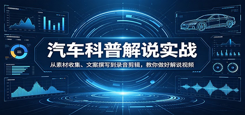 汽车科普解说实战:从素材收集、文案撰写到录音剪辑,教你做好解说视频-优优云网创
