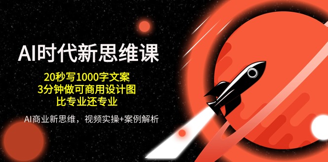 AI时代新思维课,20秒写1000字文案/3分钟做可商用设计图/比专业还专业-优优云网创