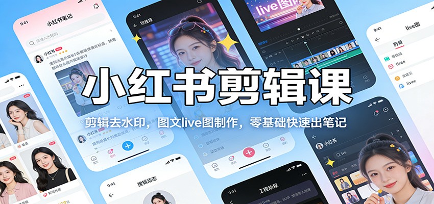 小红书剪辑课：剪辑去水印，图文live图制作，零基础快速出笔记-优优云网创