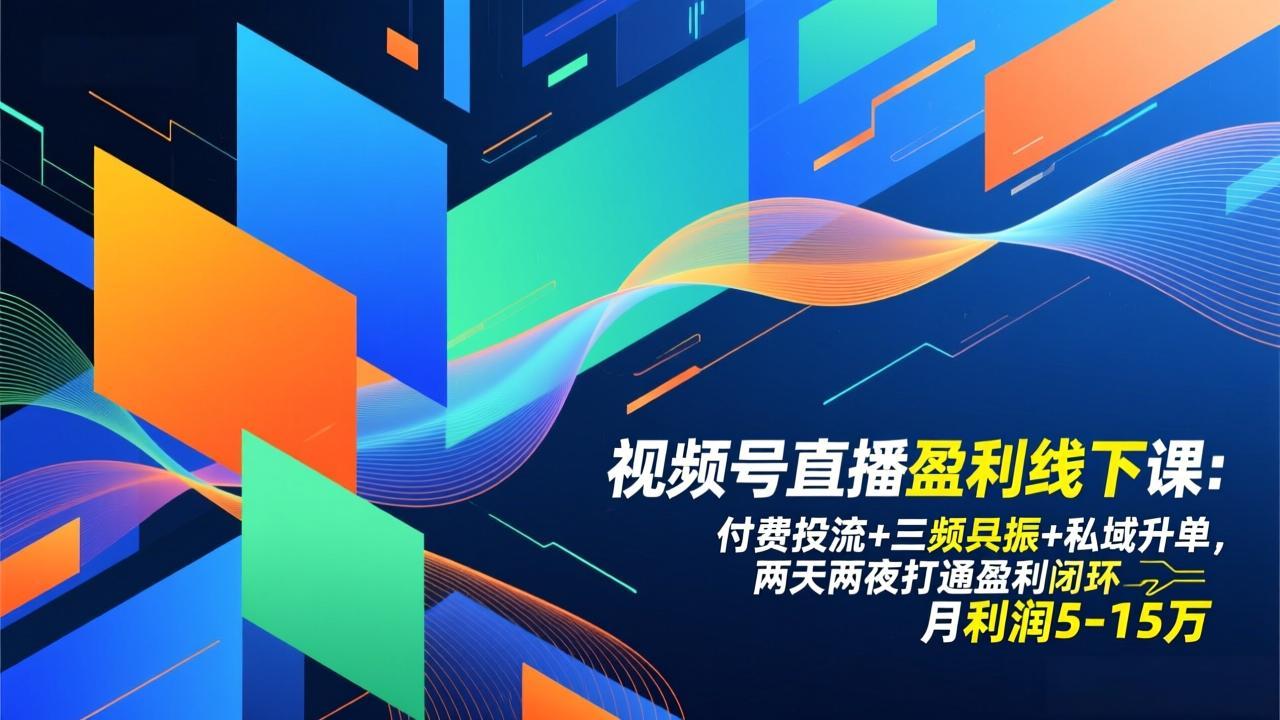 视频号直播盈利线下课:付费投流+三频共振+私域升单,两天两夜打通盈利闭环,月利润5-15万-优优云网创