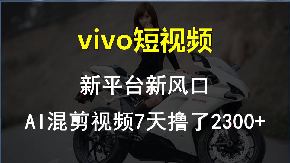 (10357期)vivo短视频:新平台新风口,AI混剪视频7天撸了2300+-优优云网创