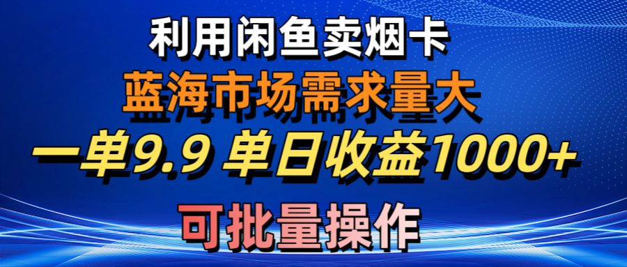 (10579期)利用咸鱼卖烟卡,蓝海市场需求量大,一单9.9单日收益1000+,可批量操作-优优云网创