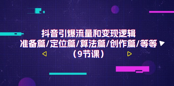 抖音引爆流量和变现逻辑,准备篇/定位篇/算法篇/创作篇/等等(9节课)-优优云网创