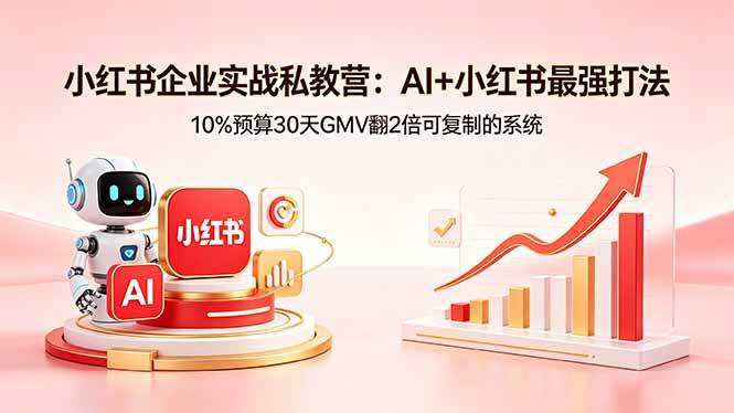 (18335期)小红书企业实战私教营:AI+小红书最强打法,10%预算30天GMV翻2倍可复制的系统-优优云网创