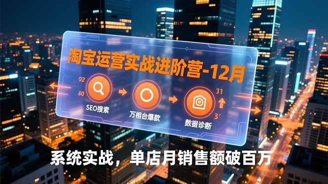 淘宝运营实战进阶营-12月:SEO搜索、万相台爆款、数据诊断,系统实战,单店月销售额破百万-优优云网创