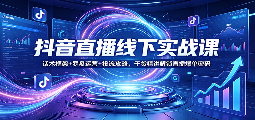 抖音直播线下实战课:话术框架+罗盘运营+投流攻略,干货精讲解锁直播爆单密码-优优云网创