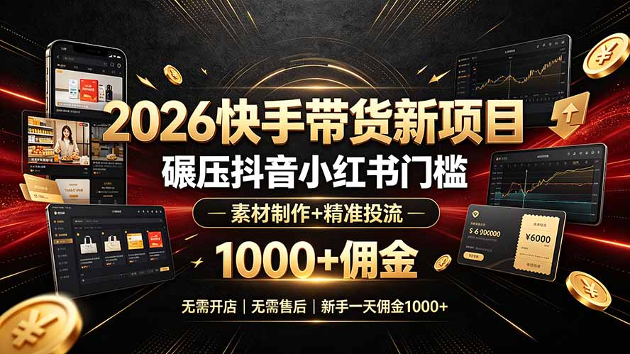 2026快手带货新项目|碾压抖音小红书门槛,素材制作+精准投流,无需开店,无需售后,新手一天佣金1000+-优优云网创