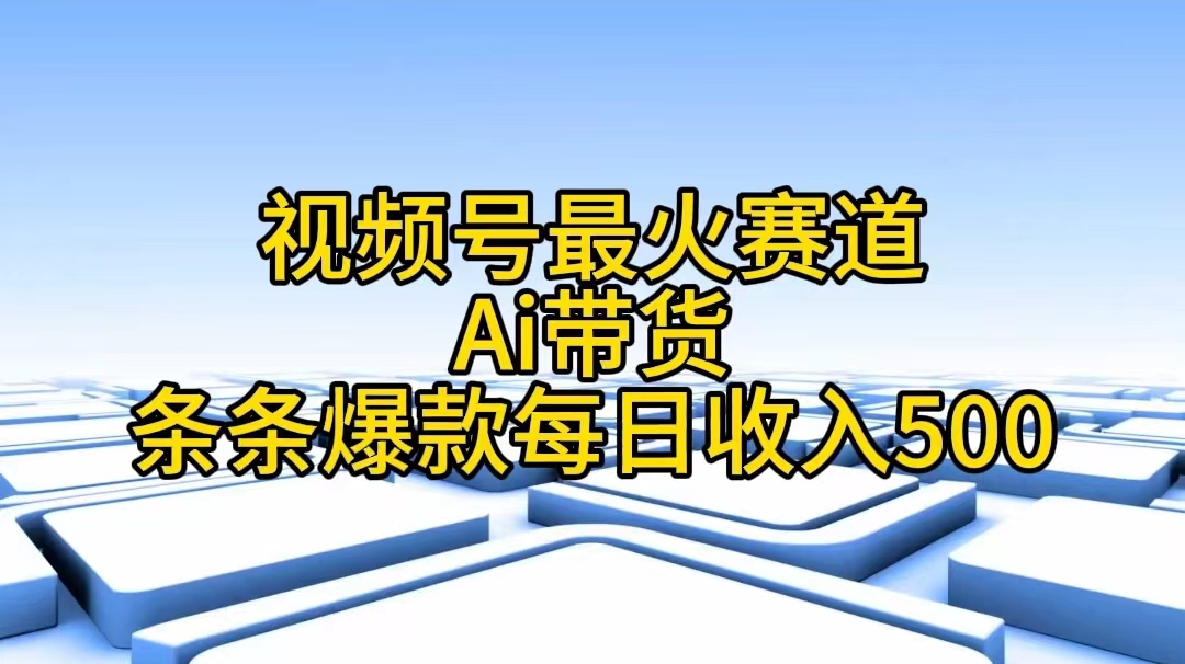 (11038期)视频号最火赛道——Ai带货条条爆款每日收入500-优优云网创