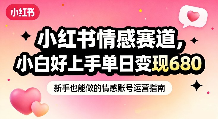 小红书情感赛道,抓准女性情绪刚需,小白好上手单日变现680-优优云网创