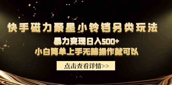 (9689期)快手磁力聚星小铃铛另类玩法,暴力变现日入500+小白简单上手无脑操作就可以-优优云网创