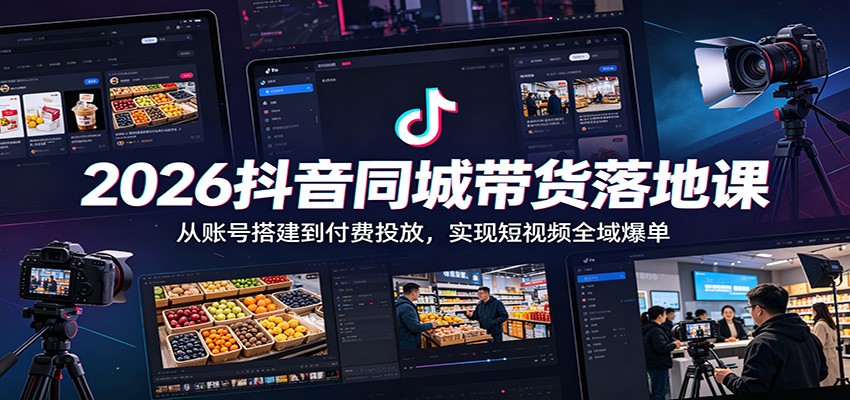 2026抖音同城带货落地课：从账号搭建到付费投放，实现短视频全域爆单-优优云网创
