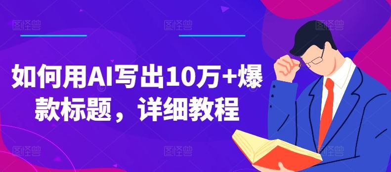 如何用AI写出10万+爆款标题,详细教程【揭秘】-优优云网创
