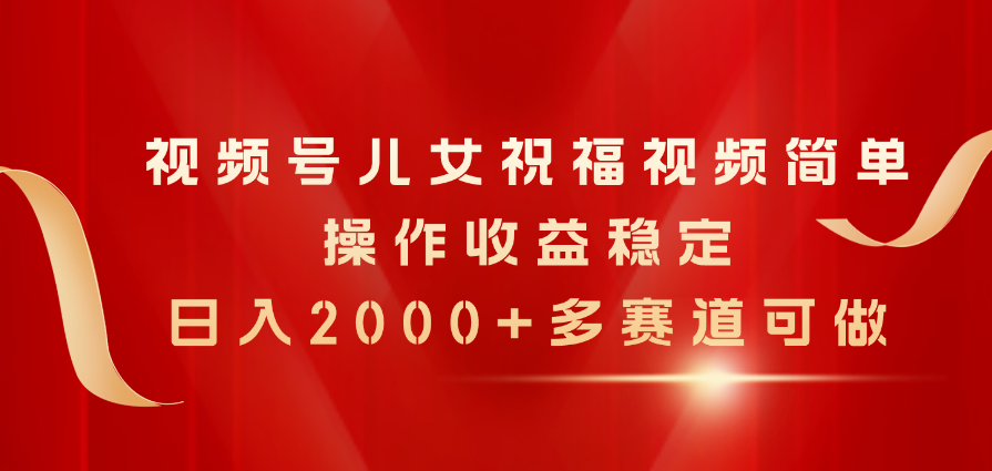 (11060期)视频号儿女祝福视频,简单操作收益稳定,日入2000+,多赛道可做-优优云网创