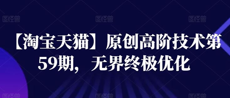 【淘宝天猫】原创高阶技术第59期,无界终极优化-优优云网创
