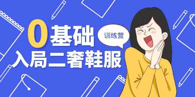 0基础入局二奢鞋服训练营,十二年奢侈品创业导师分享(20节课)-优优云网创