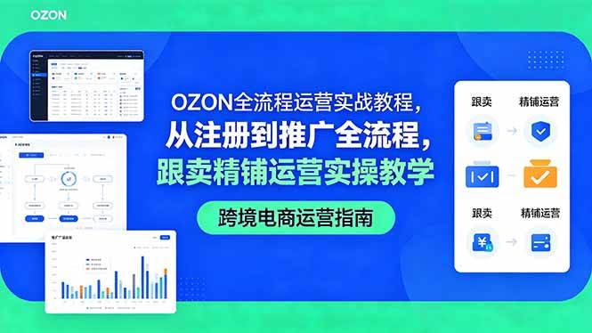 (18519期)OZON全流程运营实战教程,从注册到推广全流程,跟卖精铺运营实操教学-优优云网创