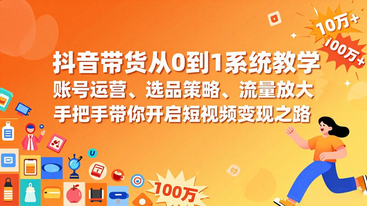 抖音带货从0到1系统教学,账号运营、选品策略、流量放大,手把手带你开启短视频变现之路-优优云网创