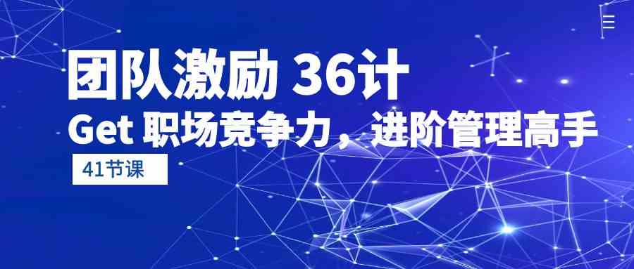 团队激励36计-Get职场竞争力,进阶管理高手(41节课)-优优云网创