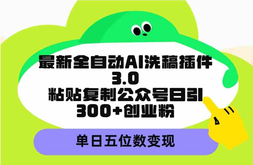 (9662期)最新全自动AI洗稿插件3.0,粘贴复制公众号日引300+创业粉,单日五位数变现-优优云网创