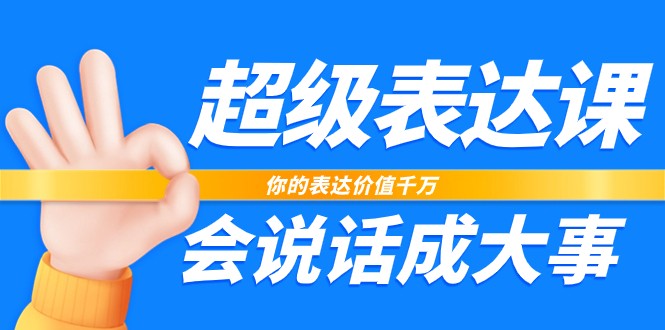 超级表达课,你的表达价值千万,会说话成大事(37节完整版)-优优云网创