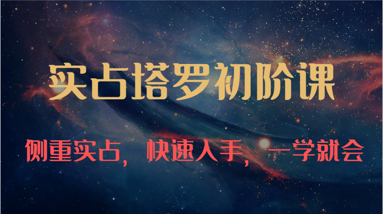 实占塔罗初阶课:独特的牌意解读学习结构,侧重实占,快速入手,一学就会(47节)-优优云网创