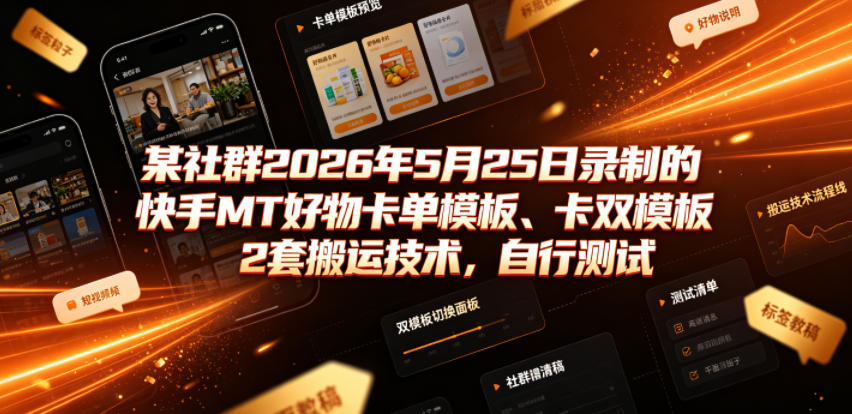某社群2026年5月25日录制的快手MT好物卡单模板、卡双模板2套搬运技术,自行测试-优优云网创