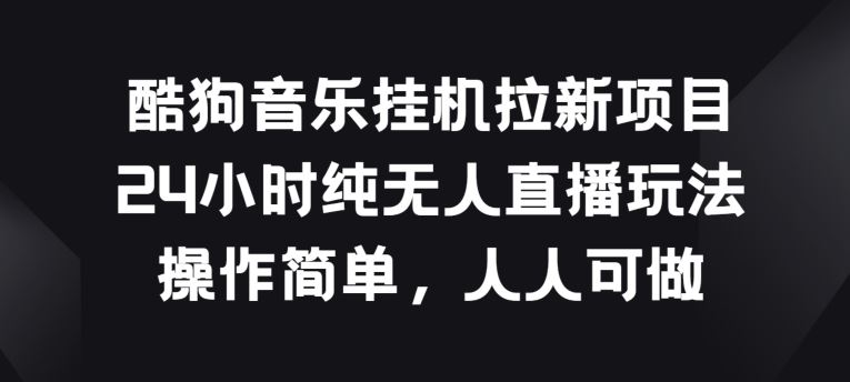 酷狗音乐挂JI拉新项目,24小时纯无人直播玩法,操作简单人人可做【揭秘】-优优云网创