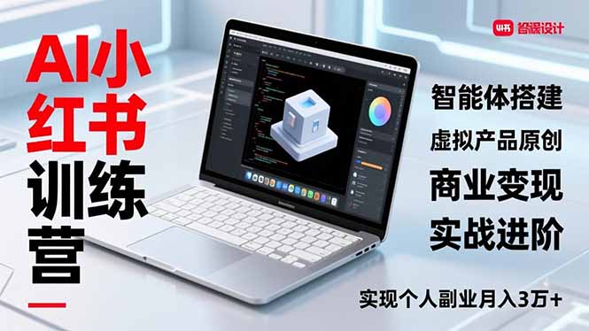 AI小红书训练营2.0,智能体搭建、虚拟产品原创、商业变现,实战进阶,实现个人副业月入3万+-优优云网创