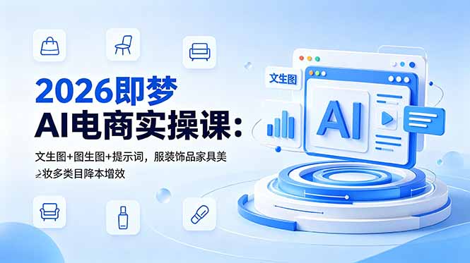 2026即梦AI电商实操课：文生图+图生图+提示词，服装饰品家具美妆多类目降本增效-优优云网创