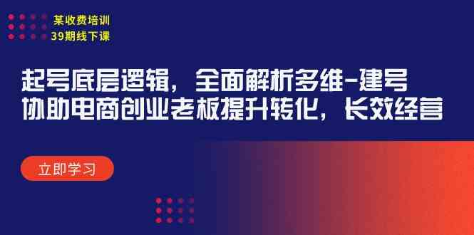 （9806期）某收费培训39期线下课：起号底层逻辑，全面解析多维 建号，协助电商创业…-优优云网创
