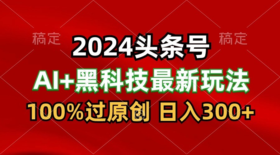 2024最新AI头条+黑科技猛撸收益,100%过原创,三天必起号,每天5分钟,月入1W+-优优云网创