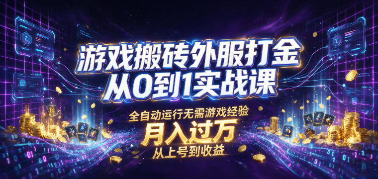 游戏搬砖外服打金从0到1实战课，从上号到收益，全自动运行无需游戏经验，月入过1W【揭秘】-优优云网创