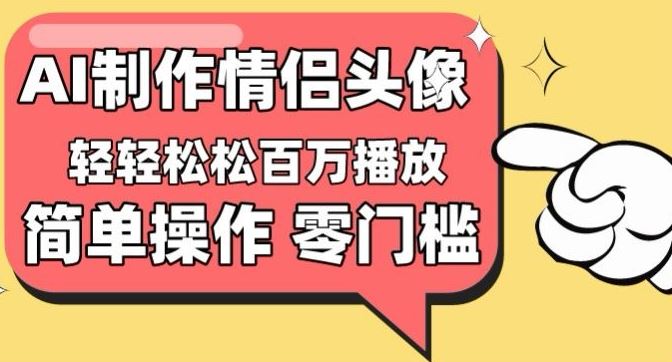 【零门槛高收益】情侣头像视频,播放量百万不是梦【揭秘】-优优云网创
