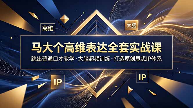 马大个高维表达全套实战课,跳出普通口才教学,大脑超频训练打造原创思想IP体系-优优云网创