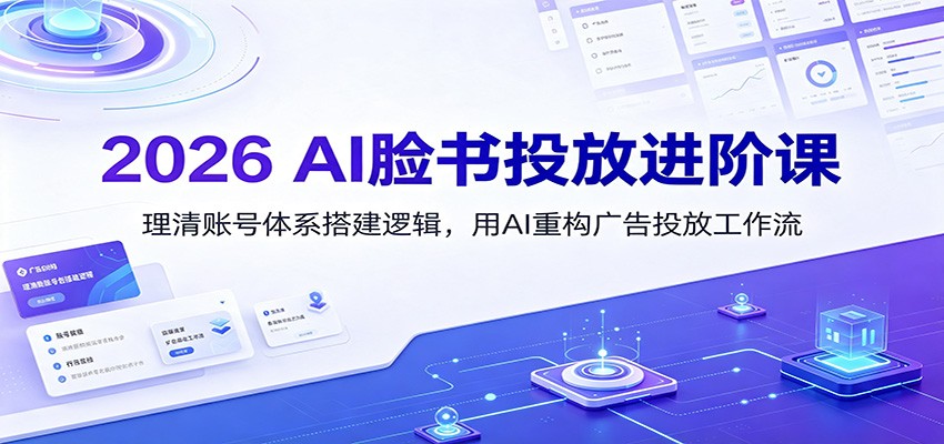 2026 AI脸书投放进阶课:理清账号体系搭建逻辑,用AI重构广告投放工作流(更新)-优优云网创