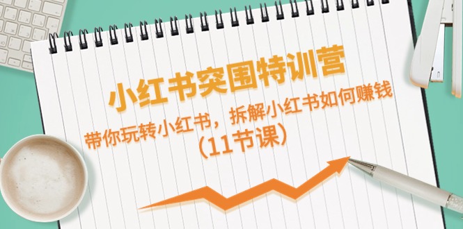小红书突围特训营,拆解小红书如何赚钱,带你玩转小红书(11节课)-优优云网创