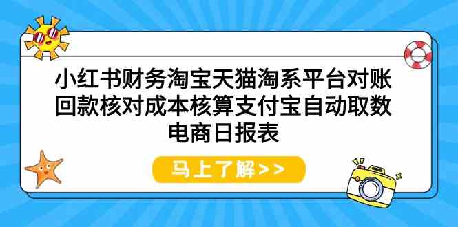 (9628期)小红书财务淘宝天猫淘系平台对账回款核对成本核算支付宝自动取数电商日报表-优优云网创
