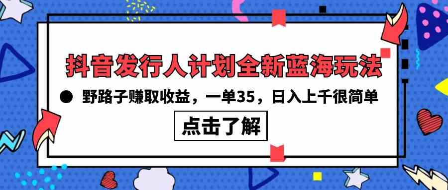 (10067期)抖音发行人计划全新蓝海玩法,野路子赚取收益,一单35,日入上千很简单!-优优云网创