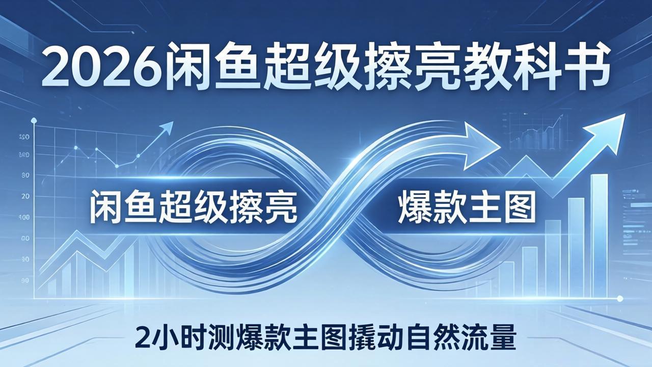 2026闲鱼超级擦亮教科书:底层逻辑出价×转化率,2小时测爆款主图撬动自然流量-优优云网创
